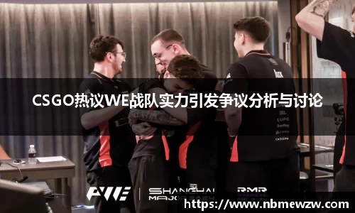 CSGO热议WE战队实力引发争议分析与讨论
