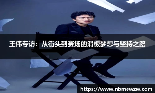 王伟专访：从街头到赛场的滑板梦想与坚持之路