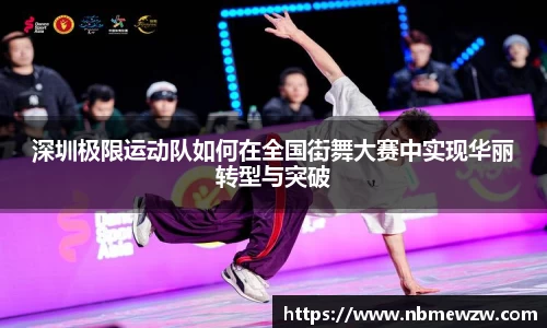 深圳极限运动队如何在全国街舞大赛中实现华丽转型与突破