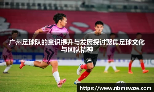 广州足球队的意识提升与发展探讨聚焦足球文化与团队精神