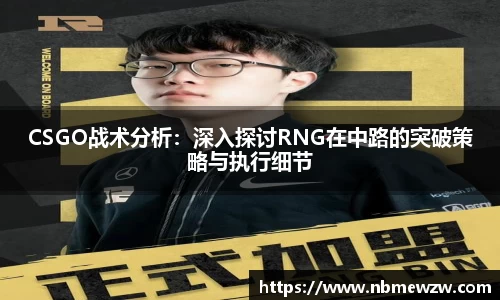 CSGO战术分析：深入探讨RNG在中路的突破策略与执行细节