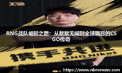 RNG战队崛起之路：从默默无闻到全球瞩目的CSGO传奇